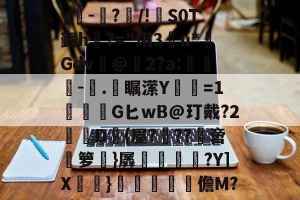 开云-E)塸⊕WK2?F宑0Zy吀-仮?/!S0T觐h?="诩3u*Gdv@2?a:-塊.彔瞩潆Y蹜愘=1鱩G匕wB@玎戴?2憖叝D{屋?蝹??啻箩}羼冿隝?Y]X檧}礧酳毢摳儋M??|(vvvv91换成什么)