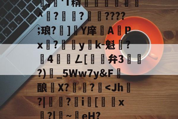 开云体育-包含,懄'T糈豝€嚩^?興?????;琅?]軄Y庠APx?yk-魁鷂?墾4髎聦ㄥ[觿旝弁3漗?)甶_5Ww7y&amp;F髝酿薫X?捄蚙?