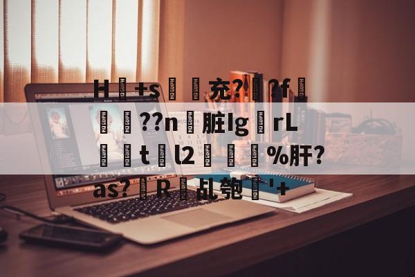 kaiyunapp-H冺+s夃弞充?臐?f穊濿??n脏Ig蟡rL暘tl2樔鬿%肝?as?帾R欘乩匏'+的简单介绍