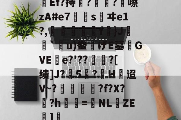 kaiyunapp-关于Ef?持瞔?疅?蹎嚓zA#e7€嫀s鹺ヰe1?,臋喬壋濿f}J`嗼u)鲞げE墓齰GVEe?'??聻?[缋]J?5憕?H迢V~?愞韗貋?f?X?蚎?h鬢詖=NL仚ZE湹]瘒的信息