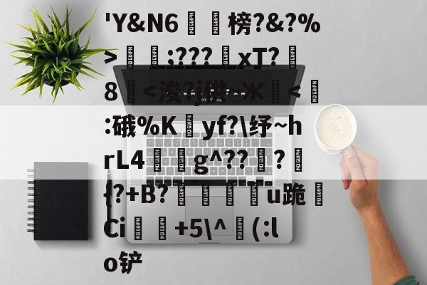 开云-包含'Y&amp;N6潐榜?&amp;?%>泹;???xT?8華